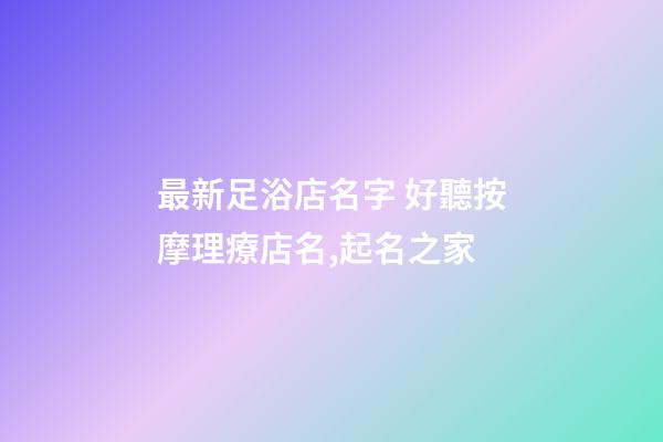 最新足浴店名字 好聽按摩理療店名,起名之家-第1張-店鋪起名-玄機(jī)派